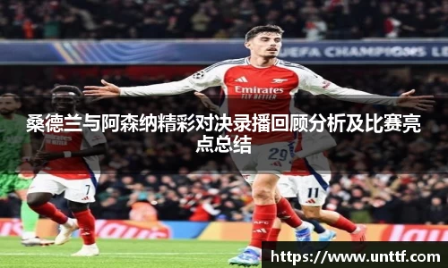 桑德兰与阿森纳精彩对决录播回顾分析及比赛亮点总结